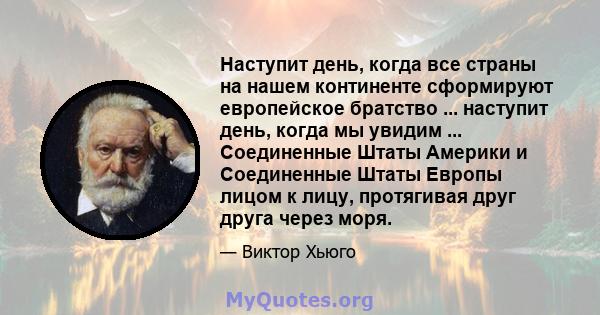 Наступит день, когда все страны на нашем континенте сформируют европейское братство ... наступит день, когда мы увидим ... Соединенные Штаты Америки и Соединенные Штаты Европы лицом к лицу, протягивая друг друга через