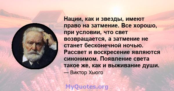 Нации, как и звезды, имеют право на затмение. Все хорошо, при условии, что свет возвращается, а затмение не станет бесконечной ночью. Рассвет и воскресение являются синонимом. Появление света такое же, как и выживание