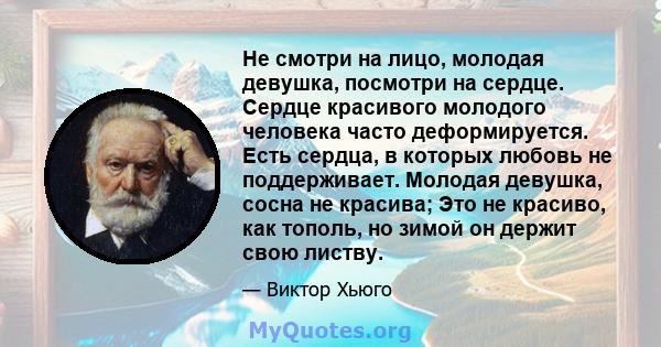 Не смотри на лицо, молодая девушка, посмотри на сердце. Сердце красивого молодого человека часто деформируется. Есть сердца, в которых любовь не поддерживает. Молодая девушка, сосна не красива; Это не красиво, как