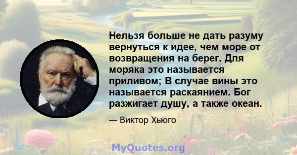 Нельзя больше не дать разуму вернуться к идее, чем море от возвращения на берег. Для моряка это называется приливом; В случае вины это называется раскаянием. Бог разжигает душу, а также океан.