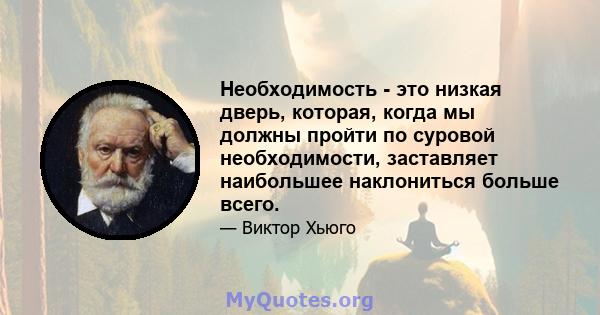 Необходимость - это низкая дверь, которая, когда мы должны пройти по суровой необходимости, заставляет наибольшее наклониться больше всего.