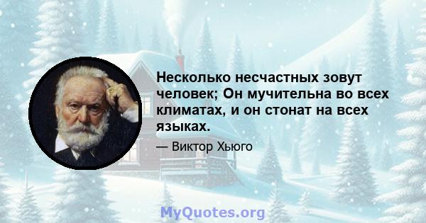 Несколько несчастных зовут человек; Он мучительна во всех климатах, и он стонат на всех языках.