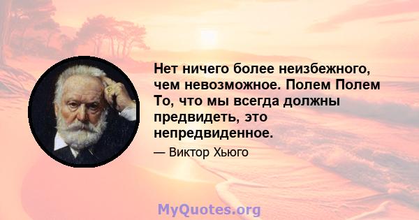 Нет ничего более неизбежного, чем невозможное. Полем Полем То, что мы всегда должны предвидеть, это непредвиденное.