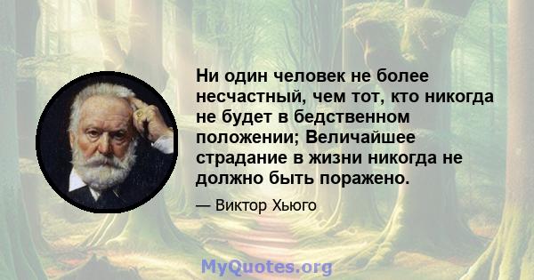 Ни один человек не более несчастный, чем тот, кто никогда не будет в бедственном положении; Величайшее страдание в жизни никогда не должно быть поражено.