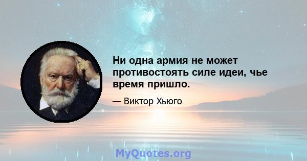 Ни одна армия не может противостоять силе идеи, чье время пришло.