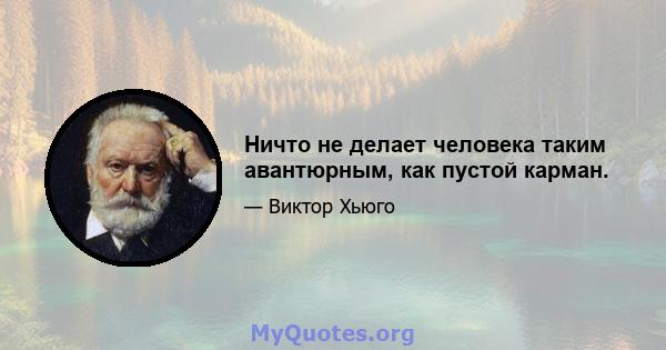 Ничто не делает человека таким авантюрным, как пустой карман.