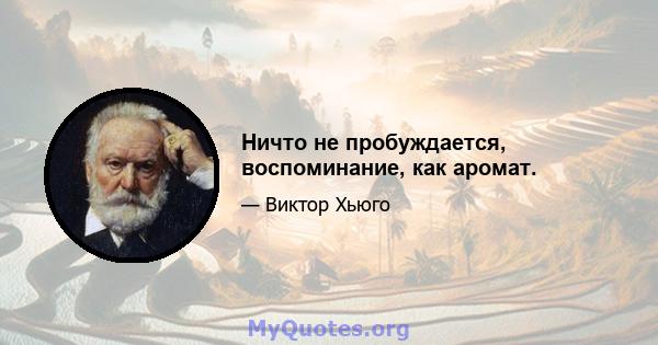 Ничто не пробуждается, воспоминание, как аромат.