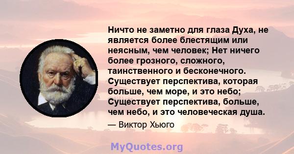 Ничто не заметно для глаза Духа, не является более блестящим или неясным, чем человек; Нет ничего более грозного, сложного, таинственного и бесконечного. Существует перспектива, которая больше, чем море, и это небо;