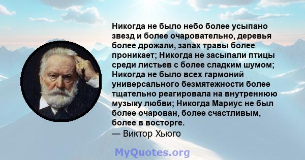 Никогда не было небо более усыпано звезд и более очаровательно, деревья более дрожали, запах травы более проникает; Никогда не засыпали птицы среди листьев с более сладким шумом; Никогда не было всех гармоний