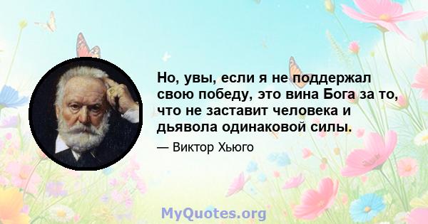 Но, увы, если я не поддержал свою победу, это вина Бога за то, что не заставит человека и дьявола одинаковой силы.