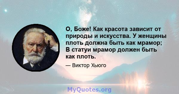 О, Боже! Как красота зависит от природы и искусства. У женщины плоть должна быть как мрамор; В статуи мрамор должен быть как плоть.