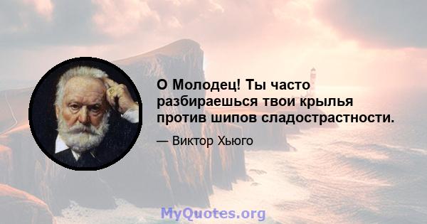 O Молодец! Ты часто разбираешься твои крылья против шипов сладострастности.