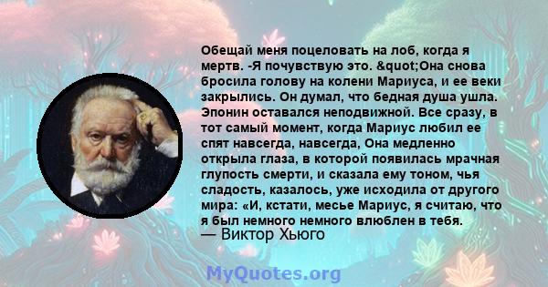 Обещай меня поцеловать на лоб, когда я мертв. -Я почувствую это. "Она снова бросила голову на колени Мариуса, и ее веки закрылись. Он думал, что бедная душа ушла. Эпонин оставался неподвижной. Все сразу, в тот