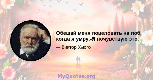 Обещай меня поцеловать на лоб, когда я умру.-Я почувствую это.