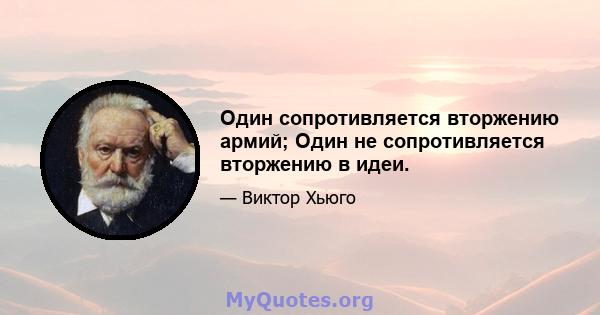 Один сопротивляется вторжению армий; Один не сопротивляется вторжению в идеи.