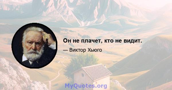 Он не плачет, кто не видит.