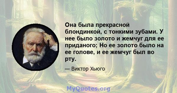 Она была прекрасной блондинкой, с тонкими зубами. У нее было золото и жемчуг для ее приданого; Но ее золото было на ее голове, и ее жемчуг был во рту.