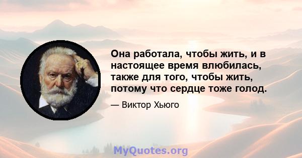 Она работала, чтобы жить, и в настоящее время влюбилась, также для того, чтобы жить, потому что сердце тоже голод.