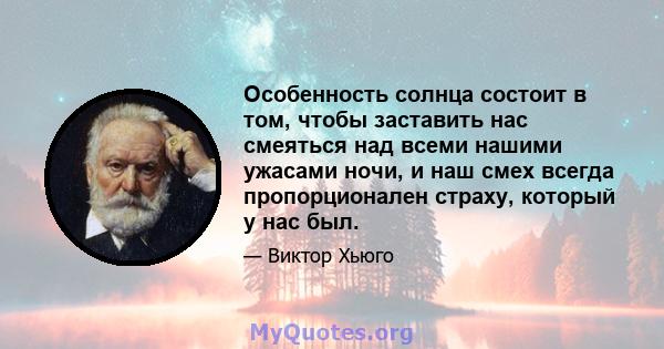 Особенность солнца состоит в том, чтобы заставить нас смеяться над всеми нашими ужасами ночи, и наш смех всегда пропорционален страху, который у нас был.