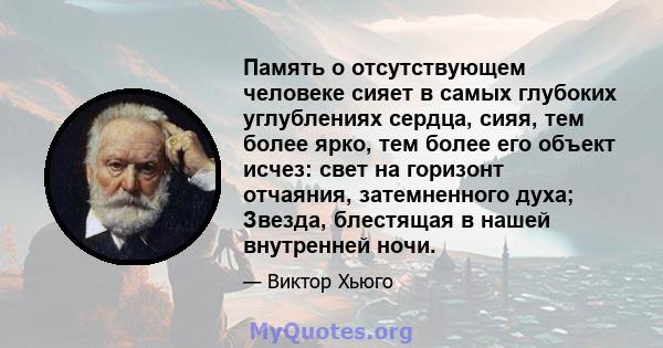 Память о отсутствующем человеке сияет в самых глубоких углублениях сердца, сияя, тем более ярко, тем более его объект исчез: свет на горизонт отчаяния, затемненного духа; Звезда, блестящая в нашей внутренней ночи.