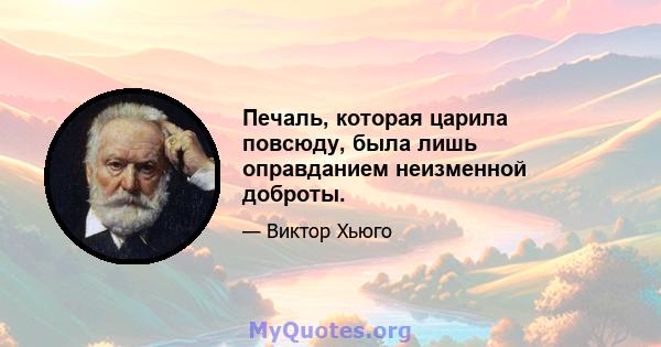 Печаль, которая царила повсюду, была лишь оправданием неизменной доброты.