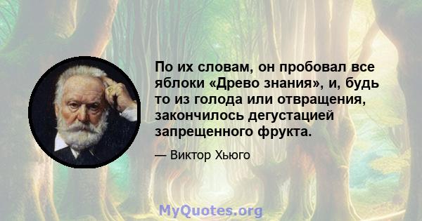 По их словам, он пробовал все яблоки «Древо знания», и, будь то из голода или отвращения, закончилось дегустацией запрещенного фрукта.