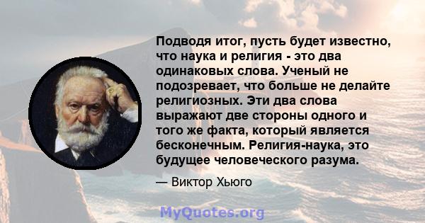 Подводя итог, пусть будет известно, что наука и религия - это два одинаковых слова. Ученый не подозревает, что больше не делайте религиозных. Эти два слова выражают две стороны одного и того же факта, который является