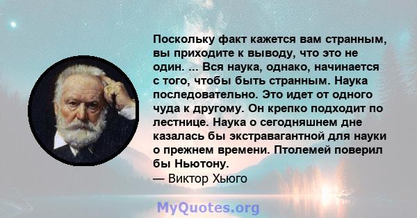 Поскольку факт кажется вам странным, вы приходите к выводу, что это не один. ... Вся наука, однако, начинается с того, чтобы быть странным. Наука последовательно. Это идет от одного чуда к другому. Он крепко подходит по 