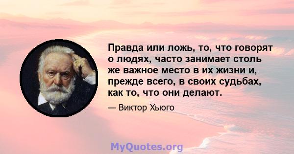 Правда или ложь, то, что говорят о людях, часто занимает столь же важное место в их жизни и, прежде всего, в своих судьбах, как то, что они делают.