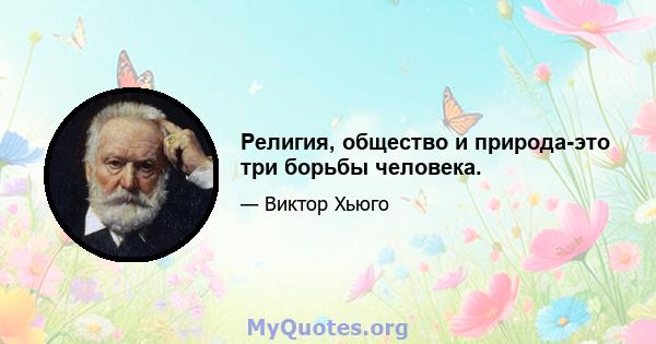 Религия, общество и природа-это три борьбы человека.