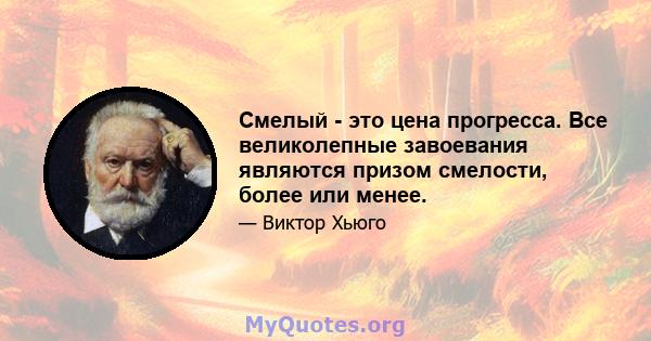 Смелый - это цена прогресса. Все великолепные завоевания являются призом смелости, более или менее.