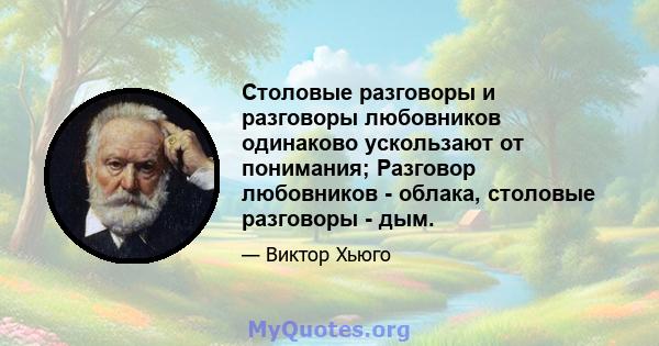 Столовые разговоры и разговоры любовников одинаково ускользают от понимания; Разговор любовников - облака, столовые разговоры - дым.