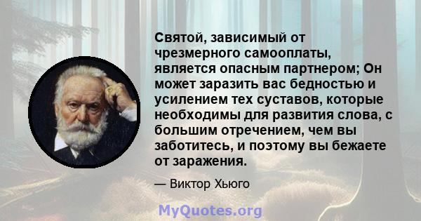 Святой, зависимый от чрезмерного самооплаты, является опасным партнером; Он может заразить вас бедностью и усилением тех суставов, которые необходимы для развития слова, с большим отречением, чем вы заботитесь, и