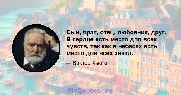 Сын, брат, отец, любовник, друг. В сердце есть место для всех чувств, так как в небесах есть место для всех звезд.