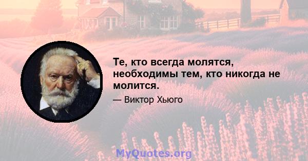 Те, кто всегда молятся, необходимы тем, кто никогда не молится.