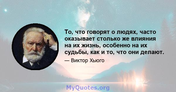 То, что говорят о людях, часто оказывает столько же влияния на их жизнь, особенно на их судьбы, как и то, что они делают.