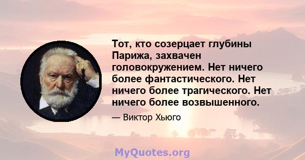 Тот, кто созерцает глубины Парижа, захвачен головокружением. Нет ничего более фантастического. Нет ничего более трагического. Нет ничего более возвышенного.