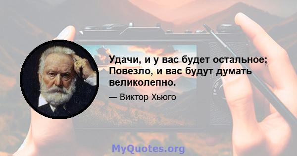 Удачи, и у вас будет остальное; Повезло, и вас будут думать великолепно.