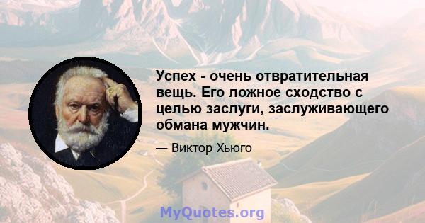 Успех - очень отвратительная вещь. Его ложное сходство с целью заслуги, заслуживающего обмана мужчин.