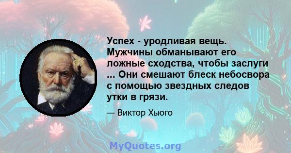 Успех - уродливая вещь. Мужчины обманывают его ложные сходства, чтобы заслуги ... Они смешают блеск небосвора с помощью звездных следов утки в грязи.