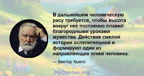 В дальнейшем человеческую расу требуется, чтобы высота вокруг нее постоянно плавил благородными уроками мужества. Действия смелой истории ослепительной и формируют один из направляющих огней человека.