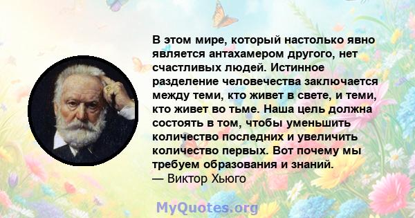 В этом мире, который настолько явно является антахамером другого, нет счастливых людей. Истинное разделение человечества заключается между теми, кто живет в свете, и теми, кто живет во тьме. Наша цель должна состоять в