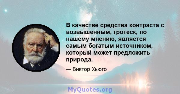 В качестве средства контраста с возвышенным, гротеск, по нашему мнению, является самым богатым источником, который может предложить природа.