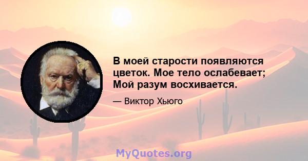 В моей старости появляются цветок. Мое тело ослабевает; Мой разум восхивается.