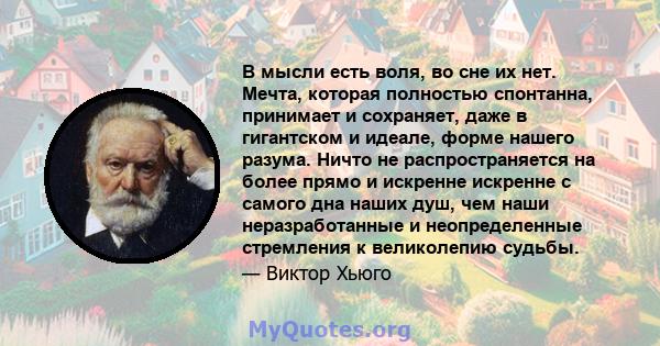 В мысли есть воля, во сне их нет. Мечта, которая полностью спонтанна, принимает и сохраняет, даже в гигантском и идеале, форме нашего разума. Ничто не распространяется на более прямо и искренне искренне с самого дна