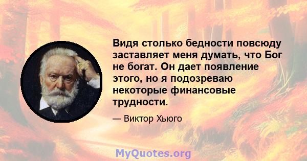 Видя столько бедности повсюду заставляет меня думать, что Бог не богат. Он дает появление этого, но я подозреваю некоторые финансовые трудности.