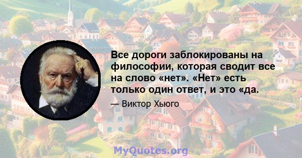 Все дороги заблокированы на философии, которая сводит все на слово «нет». «Нет» есть только один ответ, и это «да.