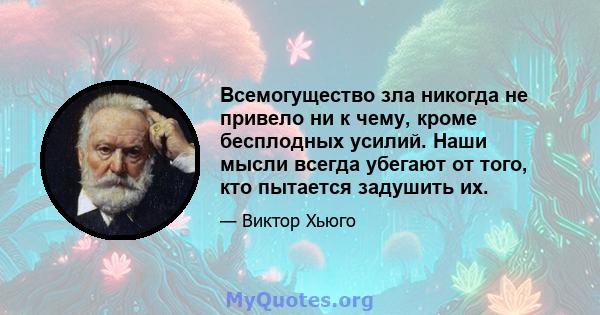 Всемогущество зла никогда не привело ни к чему, кроме бесплодных усилий. Наши мысли всегда убегают от того, кто пытается задушить их.