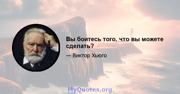 Вы боитесь того, что вы можете сделать?