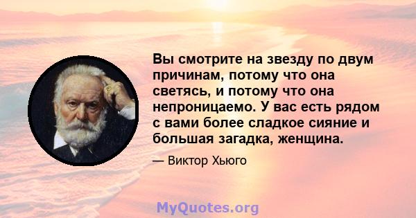 Вы смотрите на звезду по двум причинам, потому что она светясь, и потому что она непроницаемо. У вас есть рядом с вами более сладкое сияние и большая загадка, женщина.